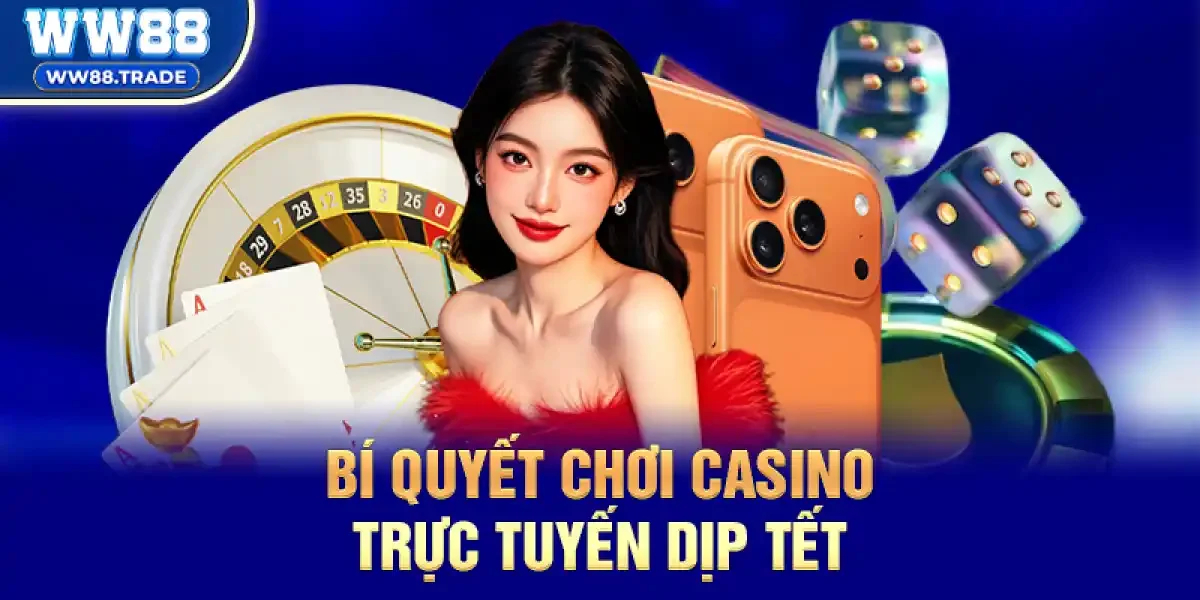 Bí quyết chơi casino trực tuyến dịp Tết giúp duy trì lợi nhuận ổn định
