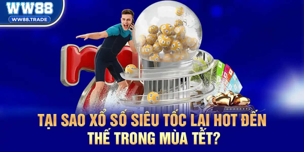 Tại Sao Xổ Số Siêu Tốc Lại Hot Đến Thế Trong Mùa Tết?