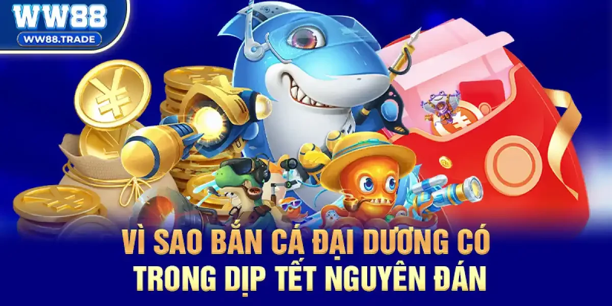 Vì sao Bắn Cá Đại Dương có trong dịp Tết Nguyên Đán